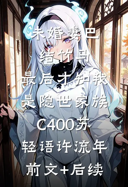 未婚妻巴结竹马，最后才知我是隐世家族C400苏轻语许流年:前文+后续