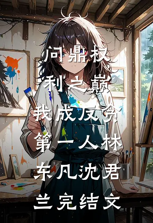 问鼎权利之巅，我成反贪第一人林东凡沈君兰完结文