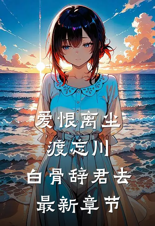 爱恨离尘渡忘川，白骨辞君去最新章节