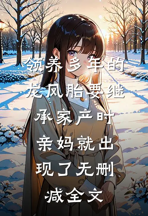 领养多年的龙凤胎要继承家产时，亲妈就出现了无删减全文
