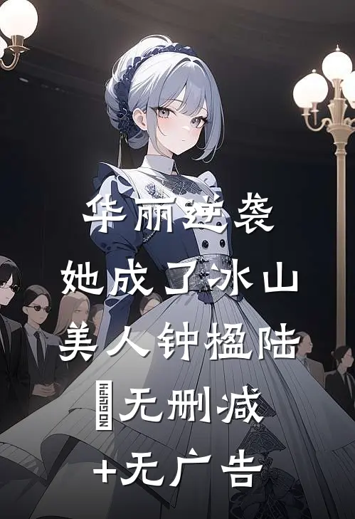 华丽逆袭，她成了冰山美人钟楹陆飏无删减+无广告