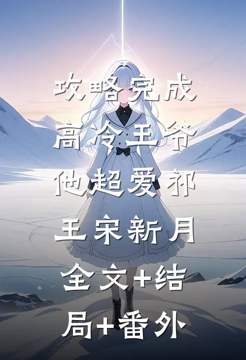 攻略完成，高冷王爷他超爱祁王宋新月:全文+结局+番外