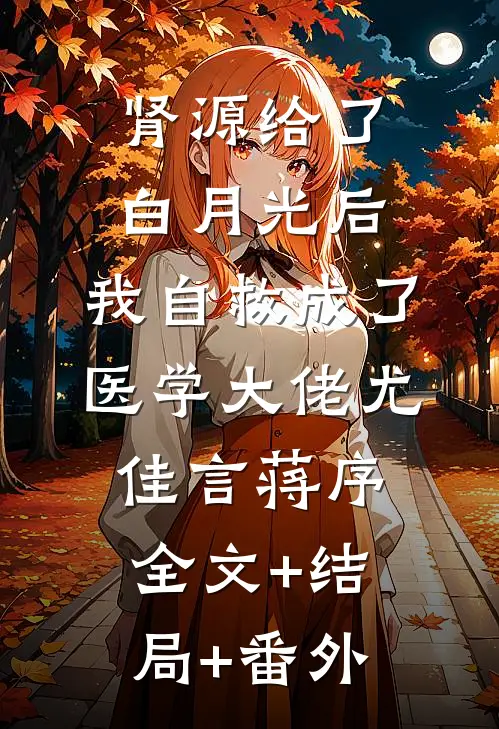 肾源给了白月光后，我自救成了医学大佬尤佳言蒋序:全文+结局+番外
