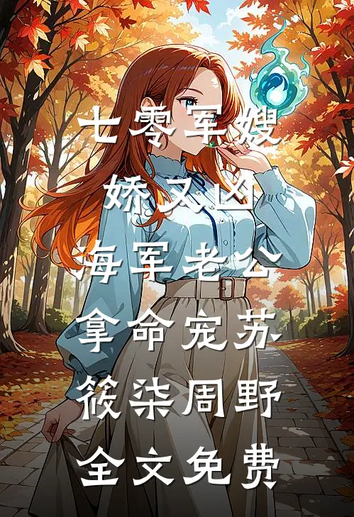 七零军嫂娇又凶，海军老公拿命宠苏筱柒周野全文免费