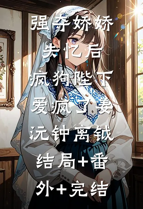 强夺娇娇失忆后，疯狗陛下爱疯了姜沅钟离钺:结局+番外+完结