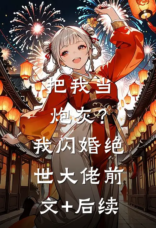 把我当炮灰？我闪婚绝世大佬:前文+后续