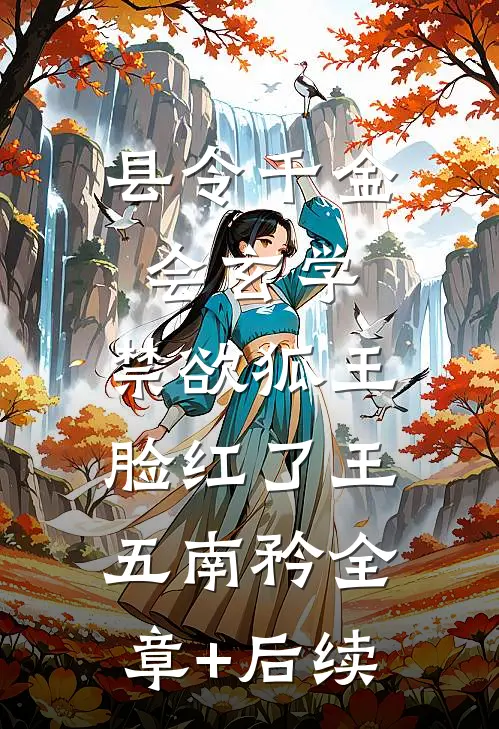 县令千金会玄学，禁欲狐王脸红了王五南矜全章+后续