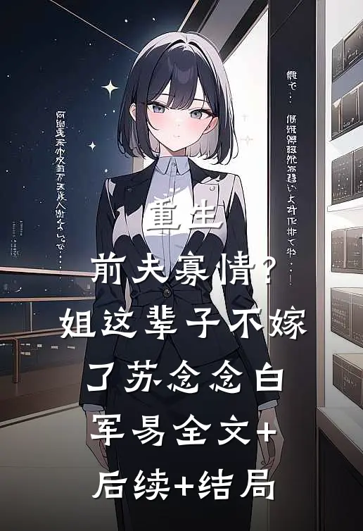 重生：前夫寡情？姐这辈子不嫁了苏念念白军易全文+后续+结局