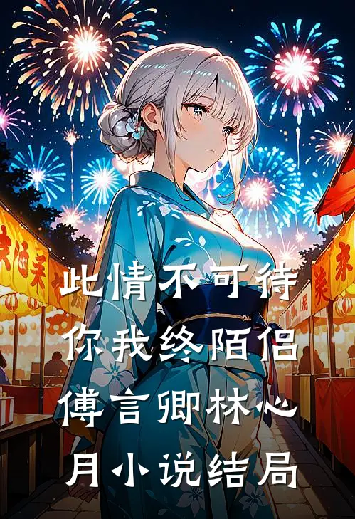 此情不可待，你我终陌侣傅言卿林心月小说结局
