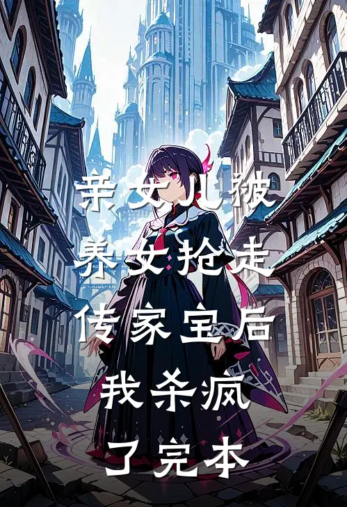 亲女儿被养女抢走传家宝后，我杀疯了完本