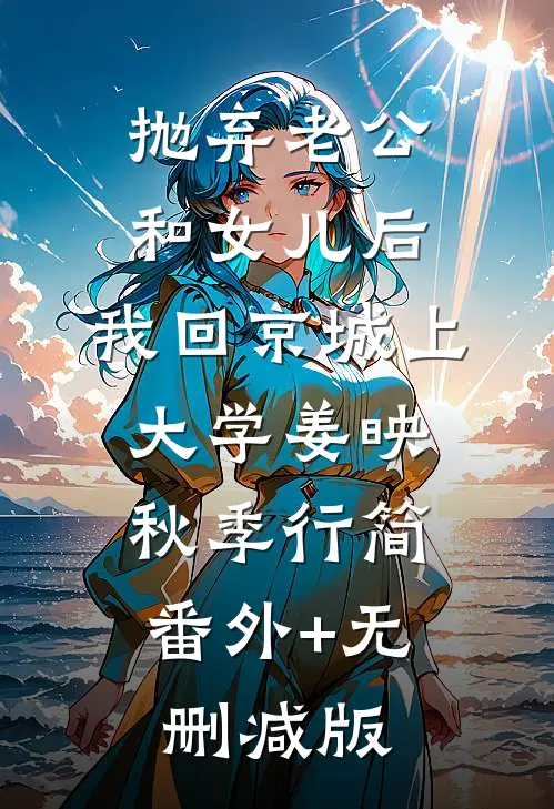抛弃老公和女儿后，我回京城上大学姜映秋季行简:番外+无删减版