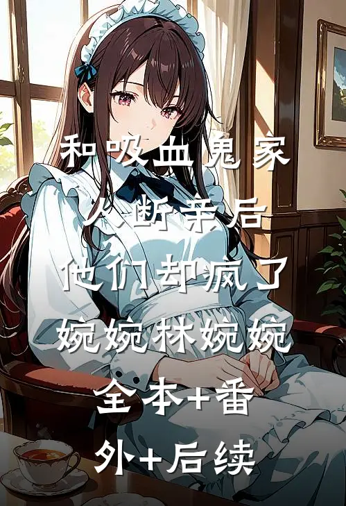 和吸血鬼家人断亲后，他们却疯了婉婉林婉婉:全本+番外+后续