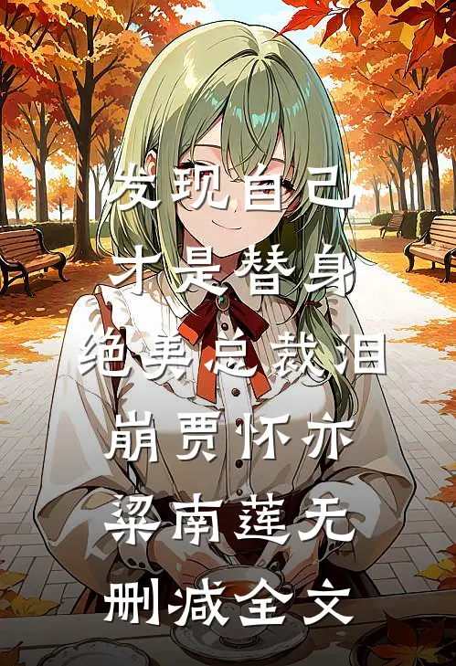 发现自己才是替身，绝美总裁泪崩贾怀亦粱南莲无删减全文