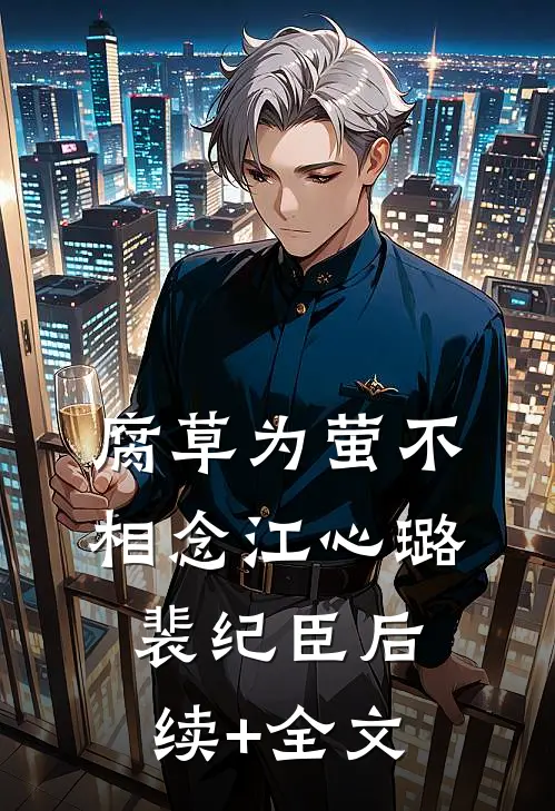 腐草为萤不相念江心璐裴纪臣后续+全文
