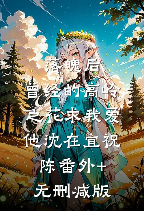 落魄后，曾经的高岭之花求我爱他沈在宜祝陈番外+无删减版