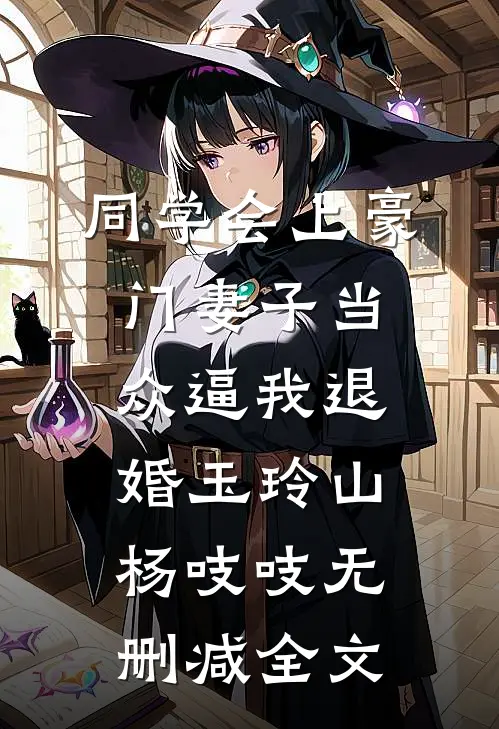 同学会上豪门妻子当众逼我退婚玉玲山杨吱吱无删减全文