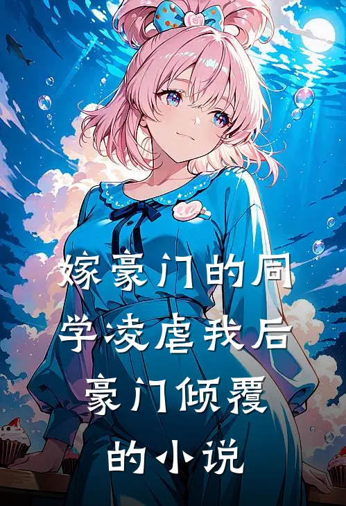 嫁豪门的同学凌虐我后，豪门倾覆的小说
