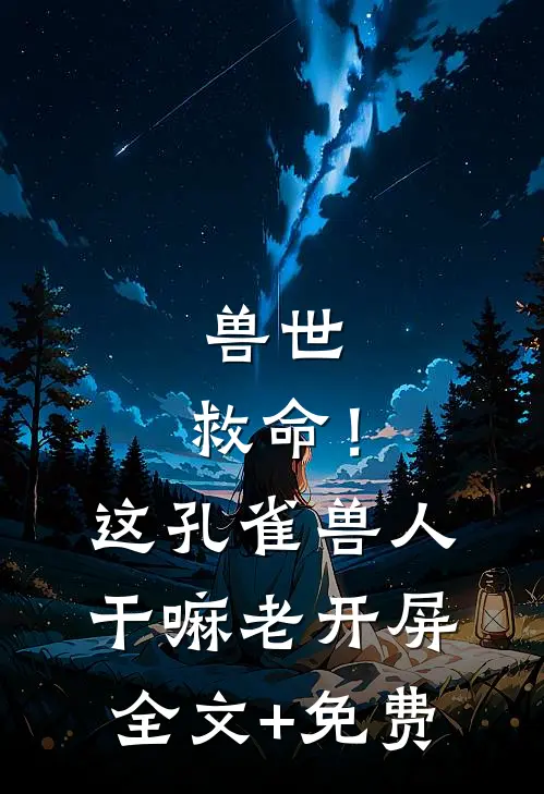 兽世：救命！这孔雀兽人干嘛老开屏全文+免费