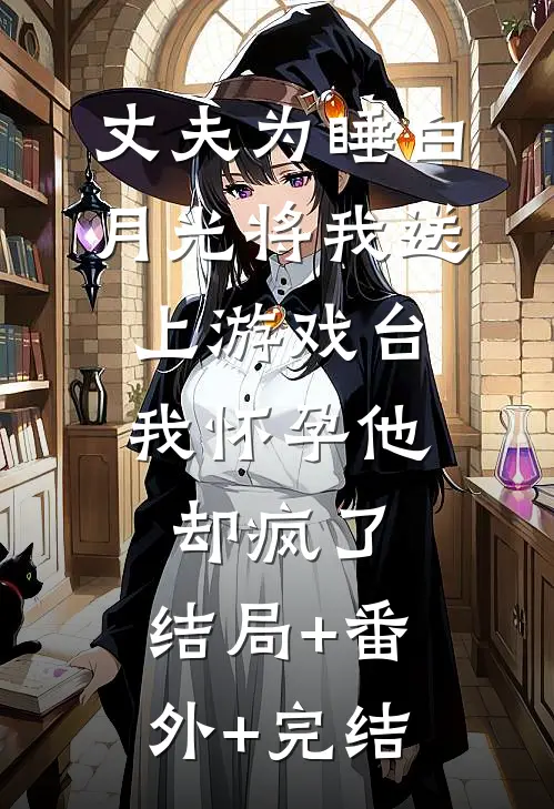 丈夫为睡白月光将我送上游戏台，我怀孕他却疯了:结局+番外+完结