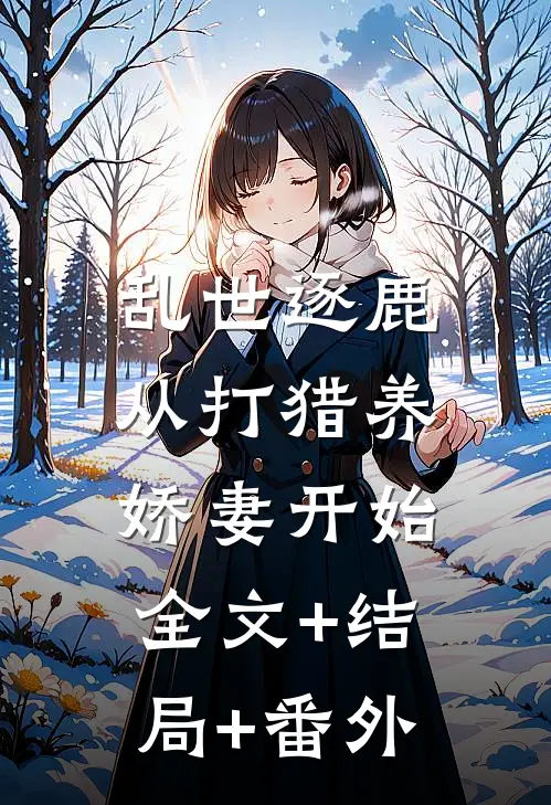乱世逐鹿：从打猎养娇妻开始:全文+结局+番外
