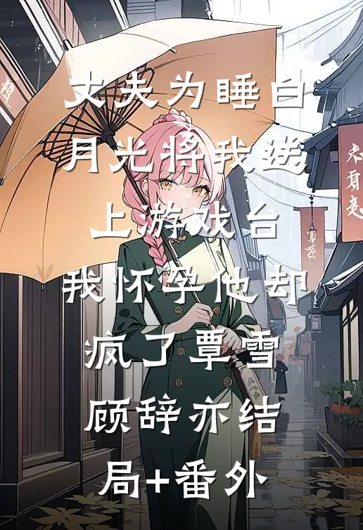 丈夫为睡白月光将我送上游戏台，我怀孕他却疯了覃雪顾辞亦结局+番外