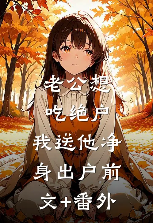 老公想吃绝户，我送他净身出户前文+番外