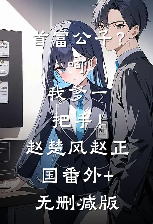 首富公子？呵，我爹一把手！赵楚风赵正国:番外+无删减版