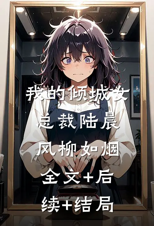 我的倾城女总裁陆晨风柳如烟全文+后续+结局