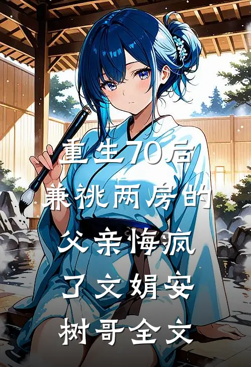 重生70后兼祧两房的父亲悔疯了文娟安树哥全文