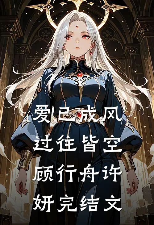 爱已成风，过往皆空顾行舟许妍完结文