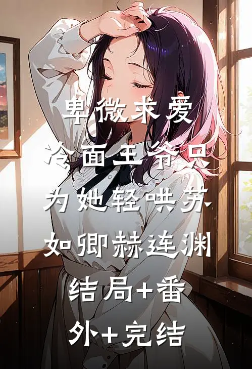 卑微求爱：冷面王爷只为她轻哄苏如卿赫连渊结局+番外+完结