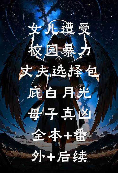 女儿遭受校园暴力，丈夫选择包庇白月光母子真凶全本+番外+后续