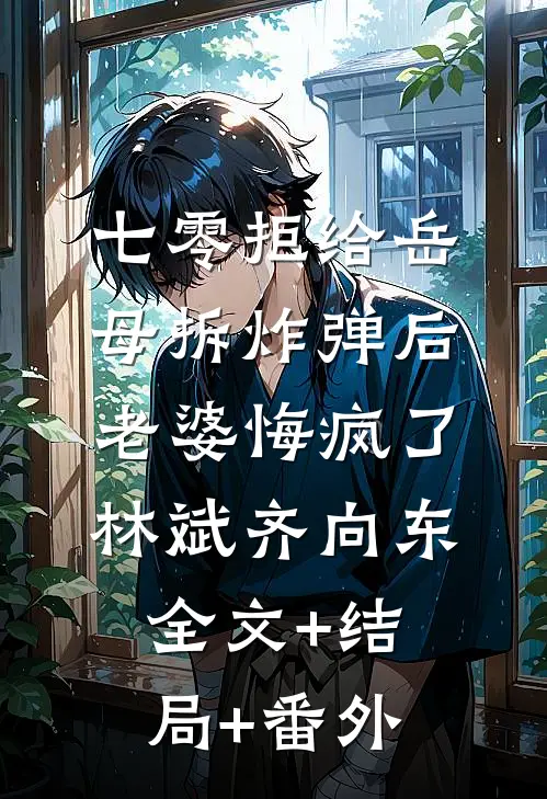 七零拒给岳母拆炸弹后老婆悔疯了林斌齐向东:全文+结局+番外