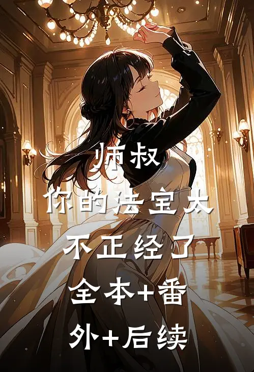师叔，你的法宝太不正经了全本+番外+后续