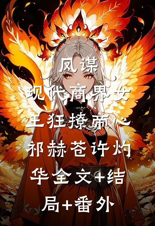 凤谋：现代商界女王狂撩帝心祁赫苍许灼华全文+结局+番外