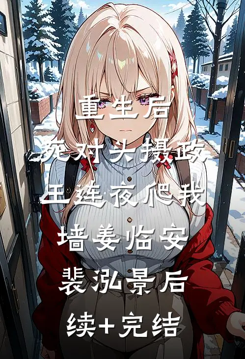 重生后，死对头摄政王连夜爬我墙姜临安裴泓景后续+完结