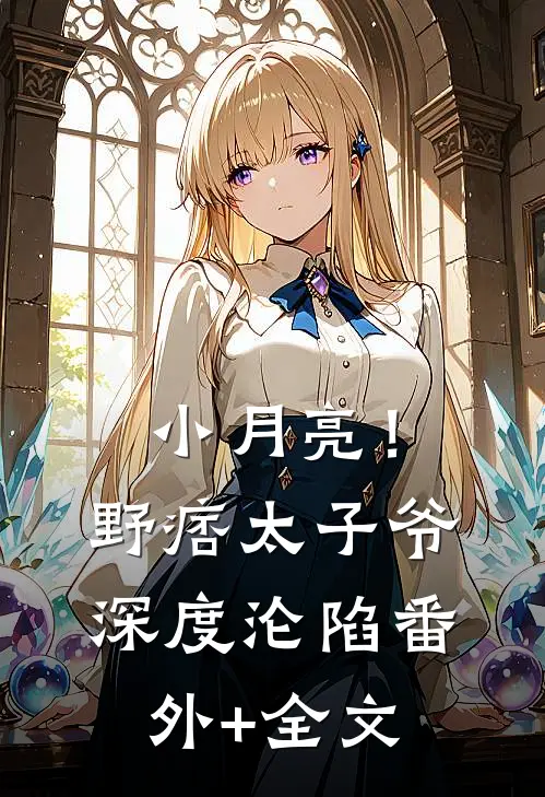 小月亮！野痞太子爷深度沦陷:(番外)+(全文)