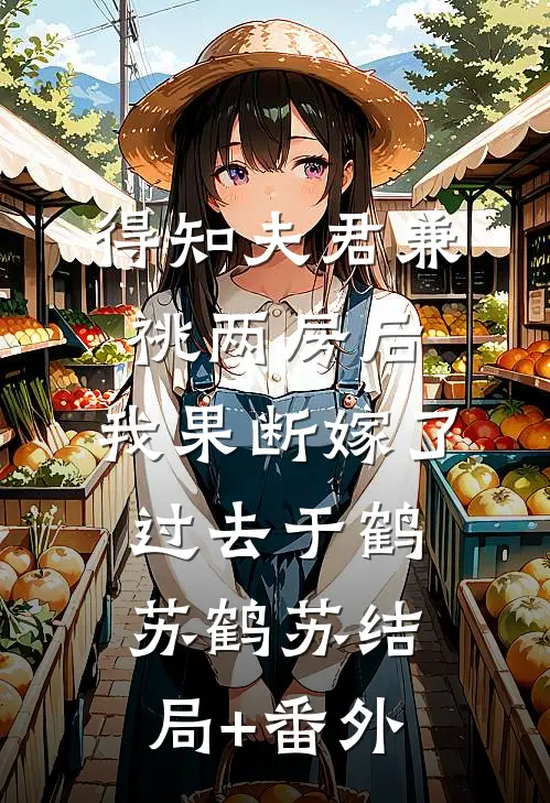得知夫君兼祧两房后，我果断嫁了过去于鹤苏鹤苏结局+番外