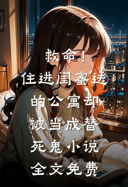 救命！住进闺蜜送的公寓，却被当成替死鬼小说全文免费