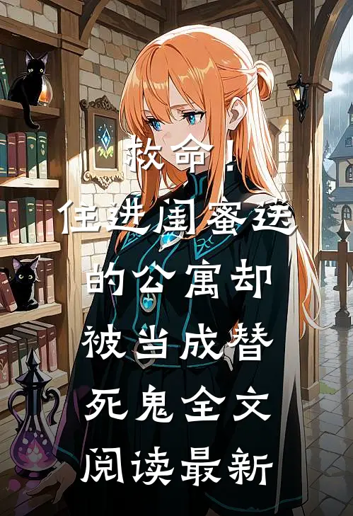 救命！住进闺蜜送的公寓，却被当成替死鬼全文阅读最新