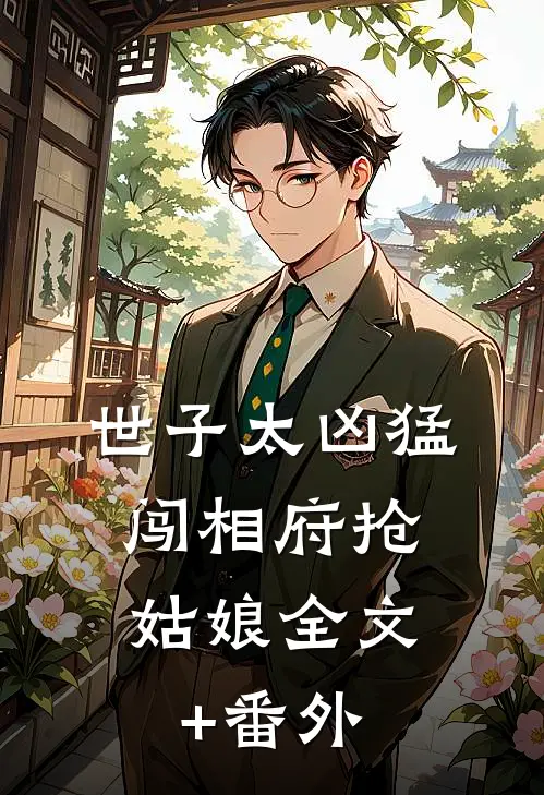 世子太凶猛：闯相府抢姑娘全文+番外