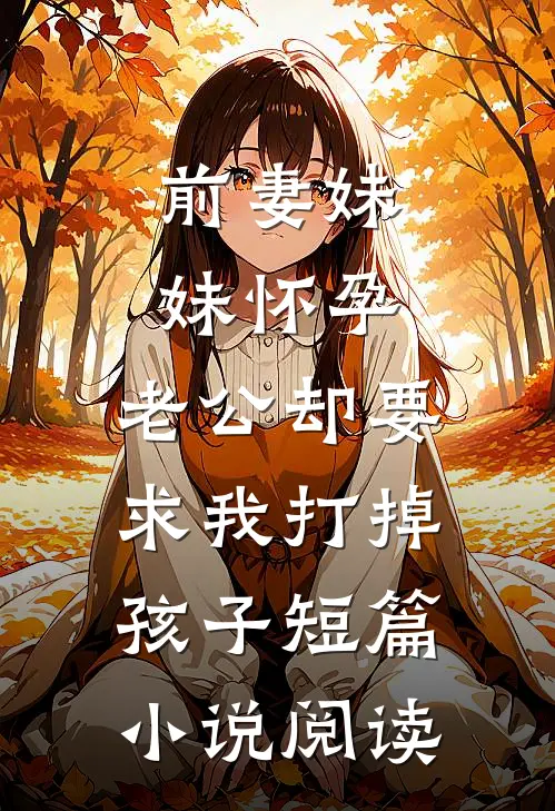 前妻妹妹怀孕，老公却要求我打掉孩子短篇小说阅读