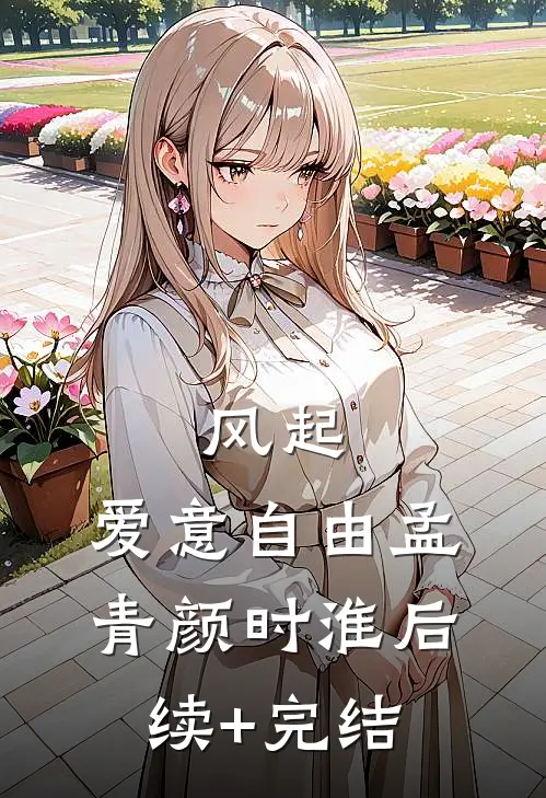 风起，爱意自由孟青颜时淮后续+完结