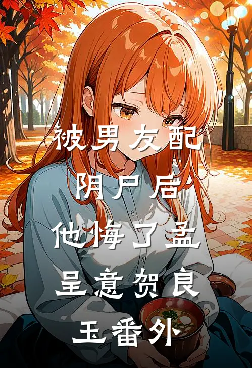 被男友配阴尸后，他悔了孟呈意贺良玉番外