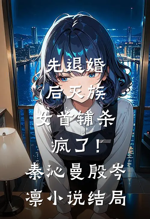 先退婚，后灭族，女首辅杀疯了！秦沁曼殷岑凛小说结局