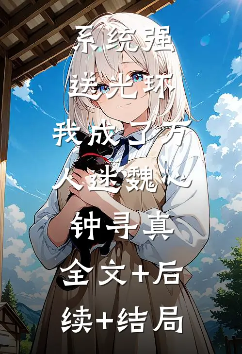 系统强送光环，我成了万人迷魏心钟寻真:全文+后续+结局