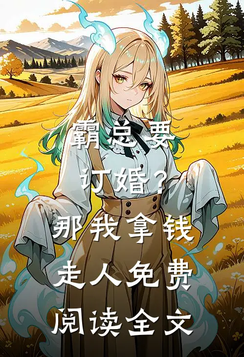 霸总要订婚？那我拿钱走人免费阅读全文