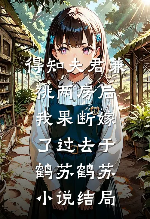 得知夫君兼祧两房后，我果断嫁了过去于鹤苏鹤苏小说结局