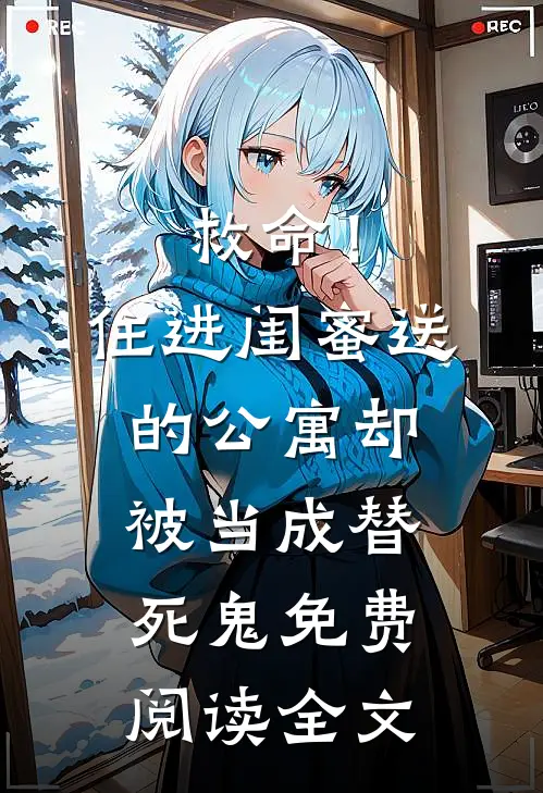 救命！住进闺蜜送的公寓，却被当成替死鬼免费阅读全文