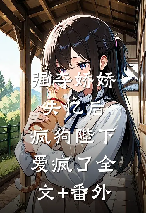 强夺娇娇失忆后，疯狗陛下爱疯了全文+番外